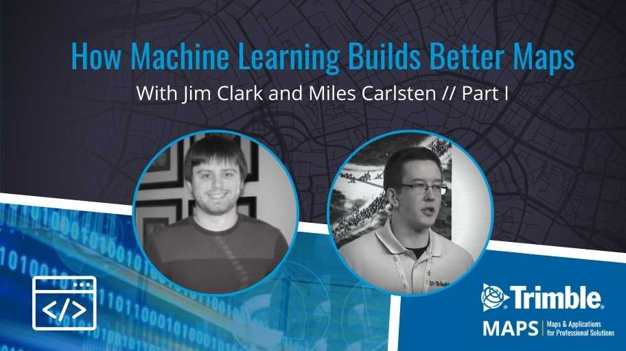 How Machine Learning Builds Better Maps: A Conversation with Trimble MAPS Software Engineers Jim Clark and Miles Carlsten